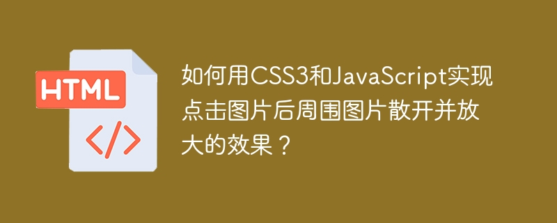 如何用CSS3和JavaScript实现点击图片后周围图片散开并放大的效果？