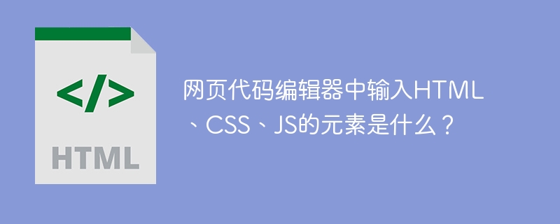网页代码编辑器中输入HTML、CSS、JS的元素是什么？