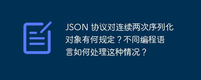 JSON 协议对连续两次序列化对象有何规定？不同编程语言如何处理这种情况？