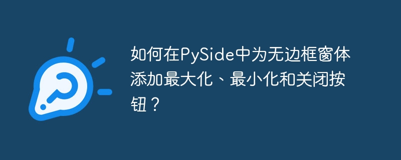如何在PySide中为无边框窗体添加最大化、最小化和关闭按钮？