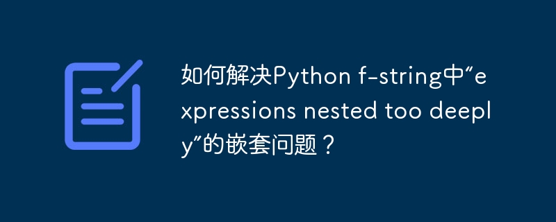 如何解决python f-string中“expressions nested too deeply”的嵌套问题？
