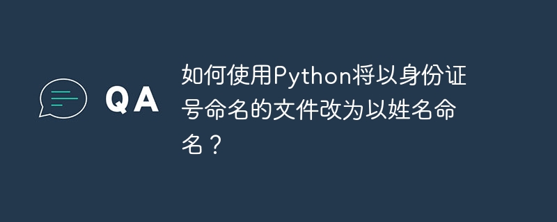 如何使用python将以身份证号命名的文件改为以姓名命名？
