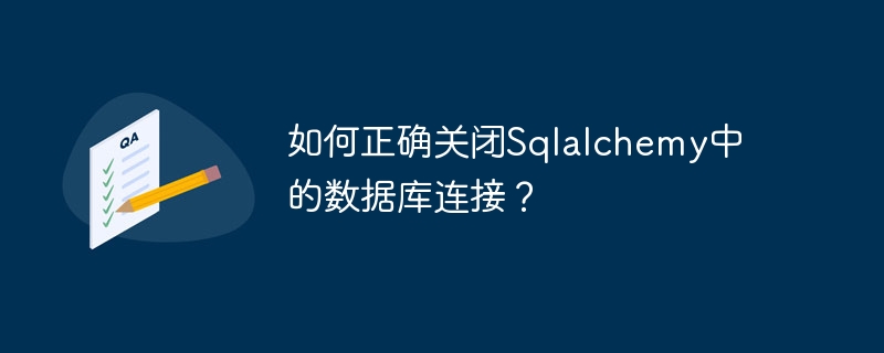 如何正确关闭Sqlalchemy中的数据库连接？