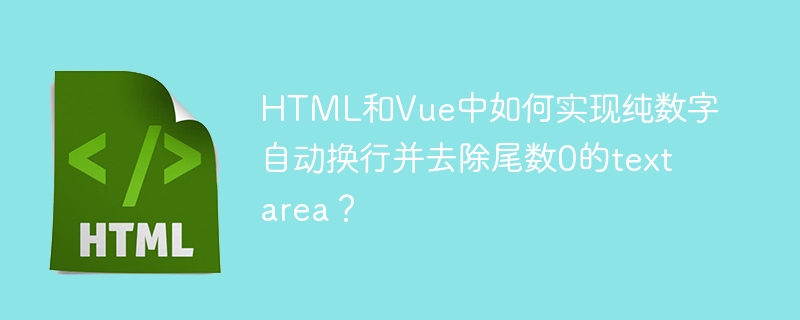 HTML和Vue中如何实现纯数字自动换行并去除尾数0的textarea？