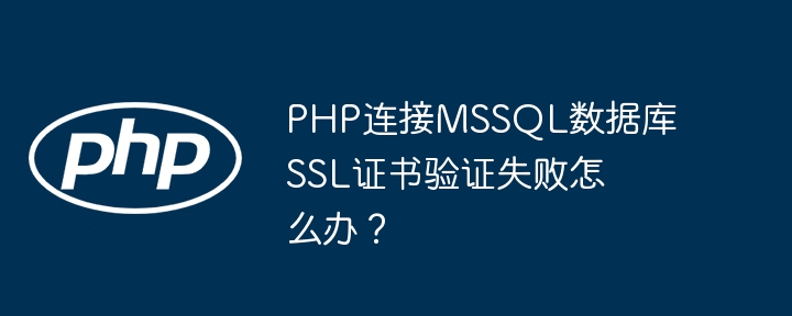 php连接mssql数据库ssl证书验证失败怎么办？