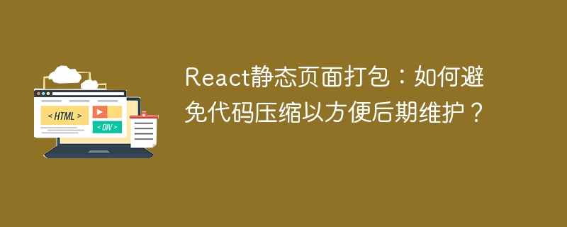 React静态页面打包：如何避免代码压缩以方便后期维护？
