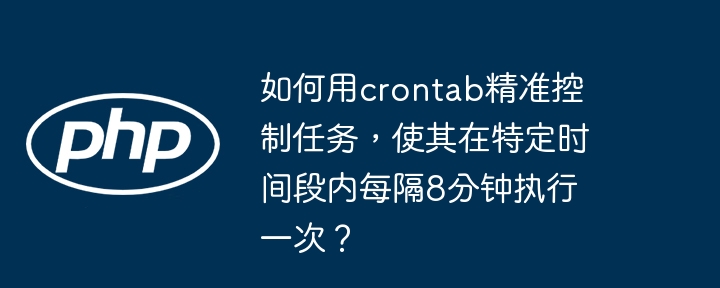 如何用crontab精准控制任务，使其在特定时间段内每隔8分钟执行一次？