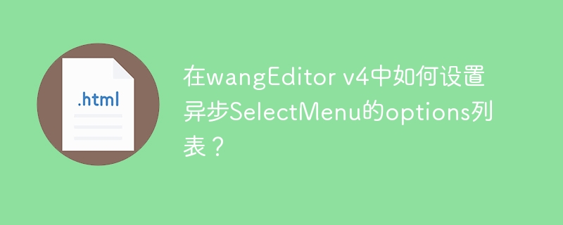 在wangEditor v4中如何设置异步SelectMenu的options列表？