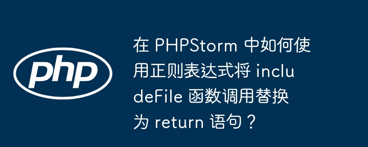 在 phpstorm 中如何使用正则表达式将 includefile 函数调用替换为 return 语句？