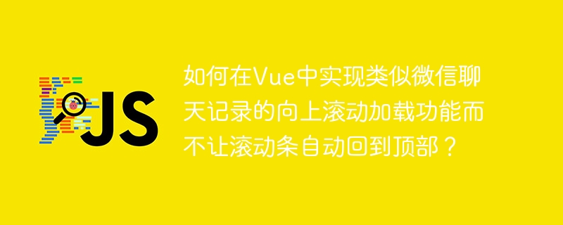 如何在Vue中实现类似微信聊天记录的向上滚动加载功能而不让滚动条自动回到顶部？