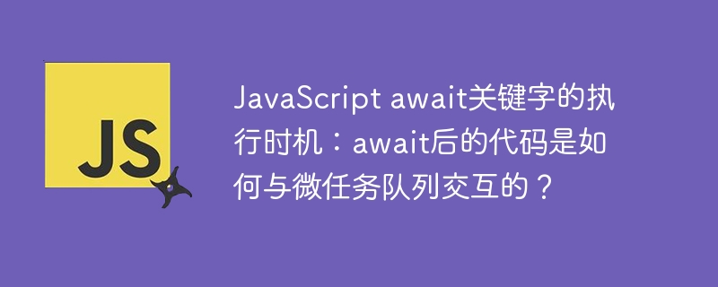JavaScript await关键字的执行时机：await后的代码是如何与微任务队列交互的？