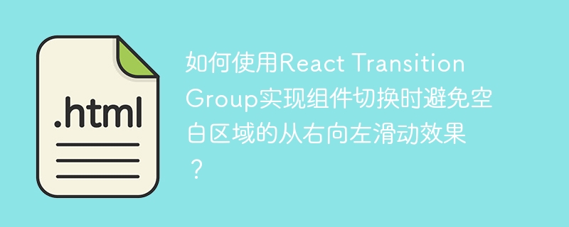 如何使用React Transition Group实现组件切换时避免空白区域的从右向左滑动效果？