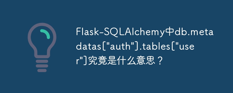 Flask-SQLAlchemy中db.metadatas[“auth”].tables[“user”]究竟是什么意思？