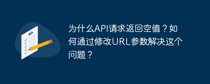 为什么API请求返回空值？如何通过修改URL参数解决这个问题？