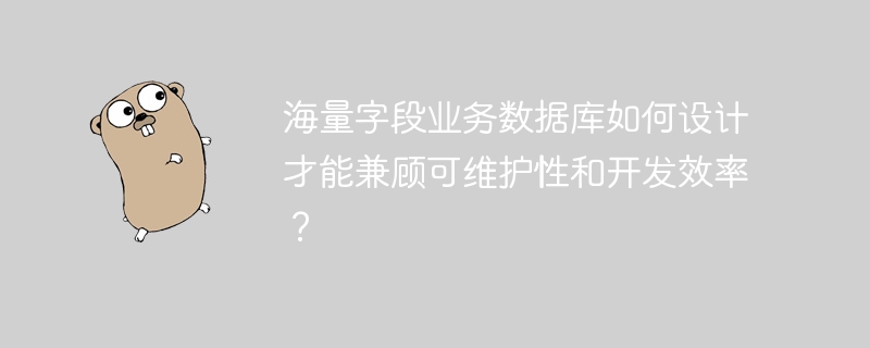 海量字段业务数据库如何设计才能兼顾可维护性和开发效率？