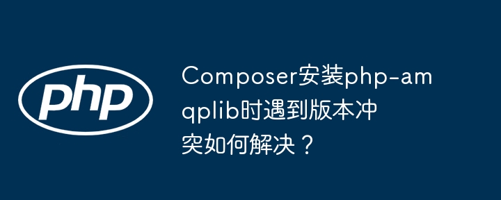 composer安装php-amqplib时遇到版本冲突如何解决？