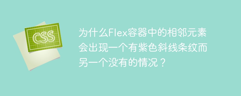 为什么Flex容器中的相邻元素会出现一个有紫色斜线条纹而另一个没有的情况？