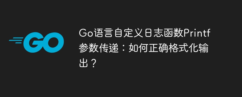 Go语言自定义日志函数Printf参数传递：如何正确格式化输出？