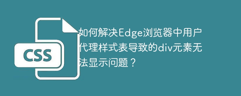 如何解决Edge浏览器中用户代理样式表导致的div元素无法显示问题？