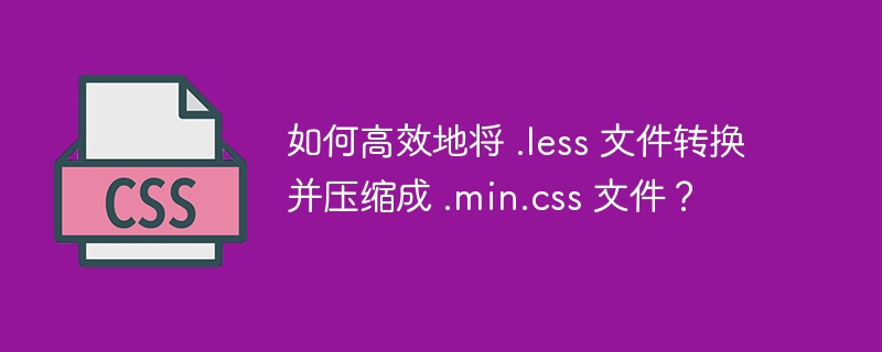 如何高效地将 .less 文件转换并压缩成 .min.css 文件？