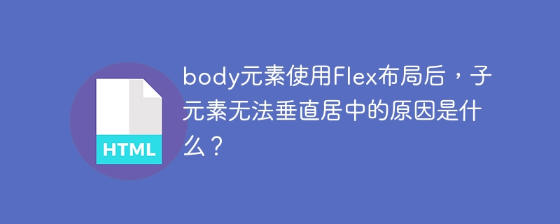 body元素使用Flex布局后，子元素无法垂直居中的原因是什么？