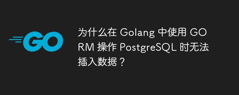 为什么在 Golang 中使用 GORM 操作 PostgreSQL 时无法插入数据？