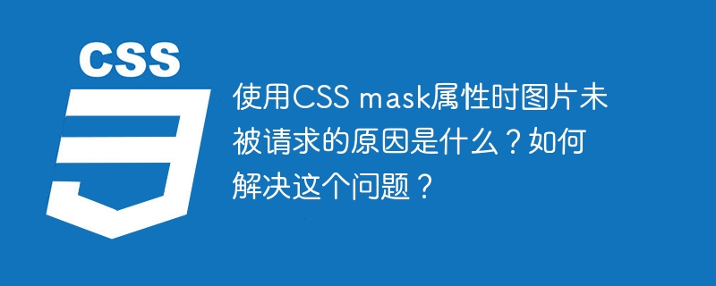 使用CSS mask属性时图片未被请求的原因是什么？如何解决这个问题？
