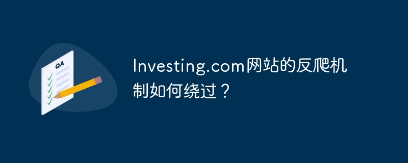 Investing.com网站的反爬机制如何绕过？