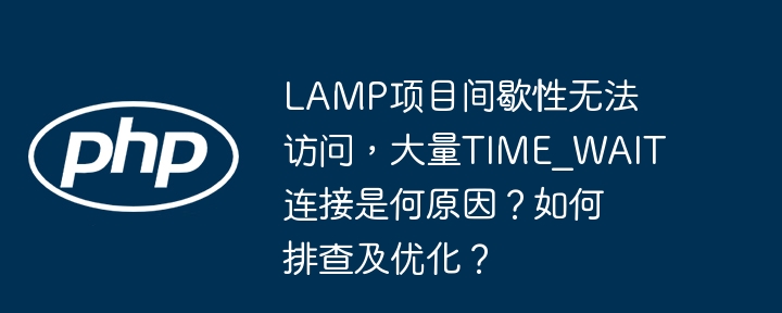 lamp项目间歇性无法访问，大量time_wait连接是何原因？如何排查及优化？