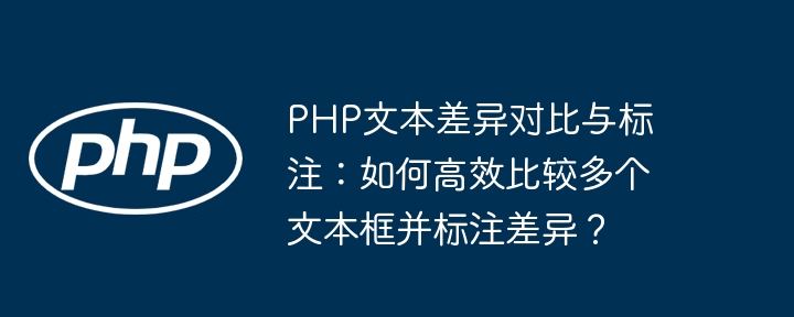 php文本差异对比与标注：如何高效比较多个文本框并标注差异？