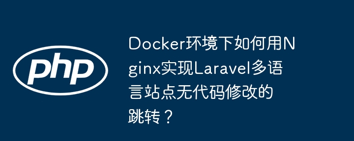 docker环境下如何用nginx实现laravel多语言站点无代码修改的跳转？