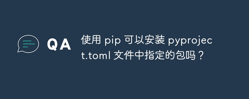 使用 pip 可以安装 pyproject.toml 文件中指定的包吗？