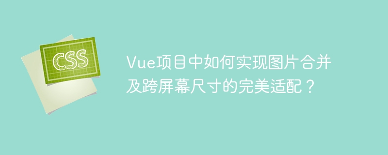 Vue项目中如何实现图片合并及跨屏幕尺寸的完美适配？