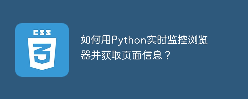 如何用Python实时监控浏览器并获取页面信息？