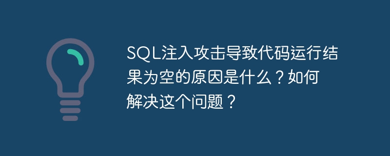SQL注入攻击导致代码运行结果为空的原因是什么？如何解决这个问题？