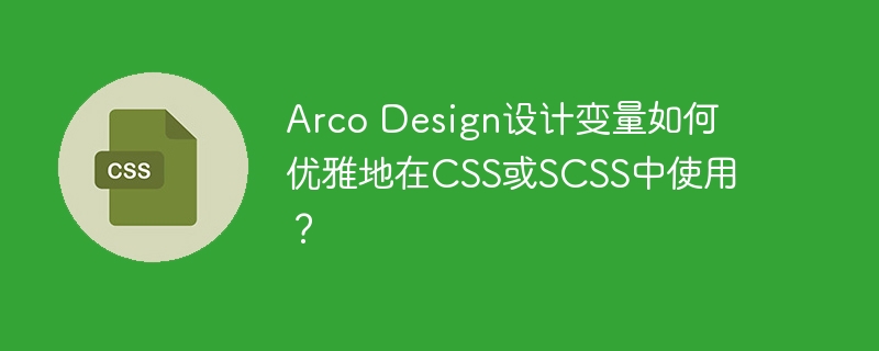 Arco Design设计变量如何优雅地在CSS或SCSS中使用？