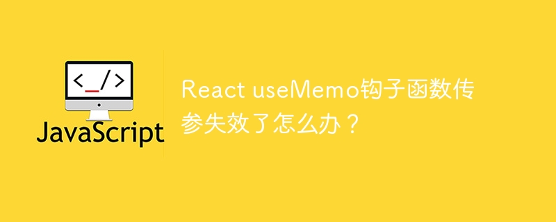 React useMemo钩子函数传参失效了怎么办？