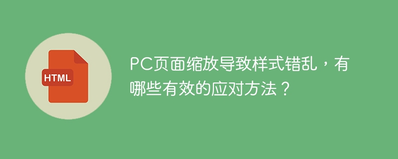 PC页面缩放导致样式错乱，有哪些有效的应对方法？