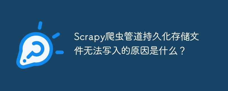 Scrapy爬虫管道持久化存储文件无法写入的原因是什么？