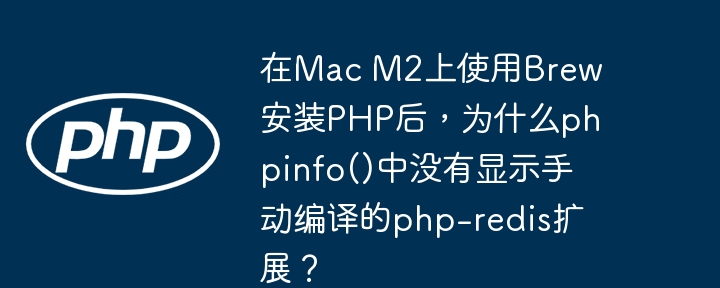 在mac m2上使用brew安装php后，为什么phpinfo()中没有显示手动编译的php-redis扩展？