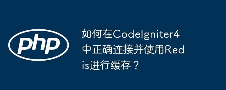 如何在codeigniter4中正确连接并使用redis进行缓存？