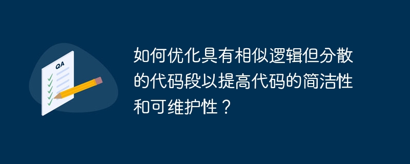 如何优化具有相似逻辑但分散的代码段以提高代码的简洁性和可维护性？