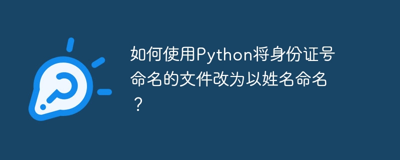 如何使用Python将身份证号命名的文件改为以姓名命名？