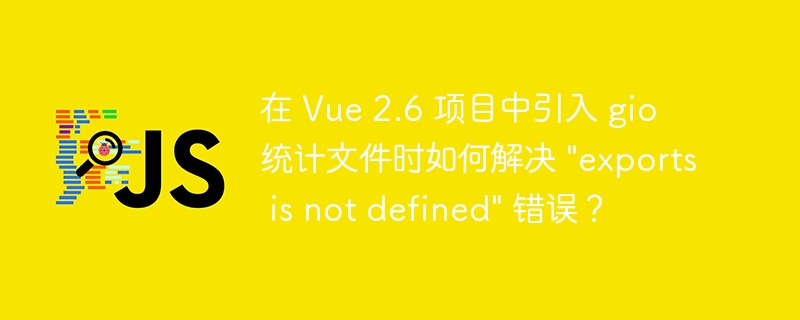 在 Vue 2.6 项目中引入 gio 统计文件时如何解决 “exports is not defined” 错误？