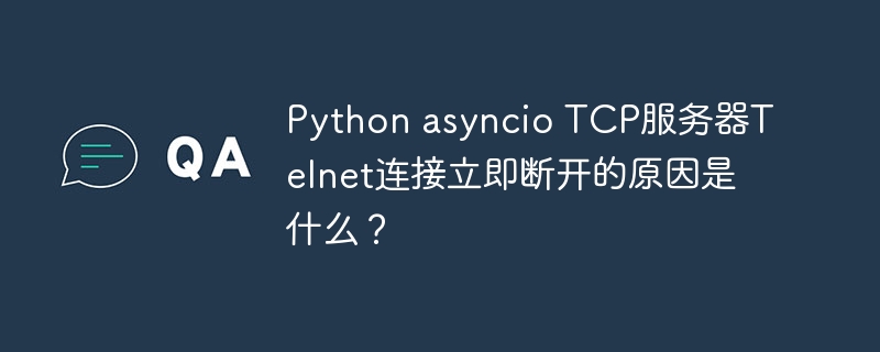 Python asyncio TCP服务器Telnet连接立即断开的原因是什么？
