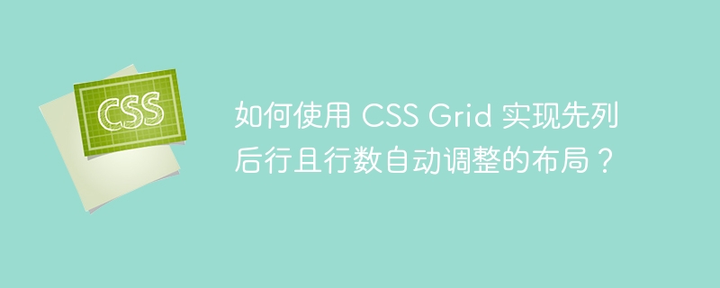如何使用 CSS Grid 实现先列后行且行数自动调整的布局？