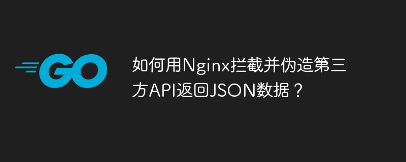 如何用Nginx拦截并伪造第三方API返回JSON数据？