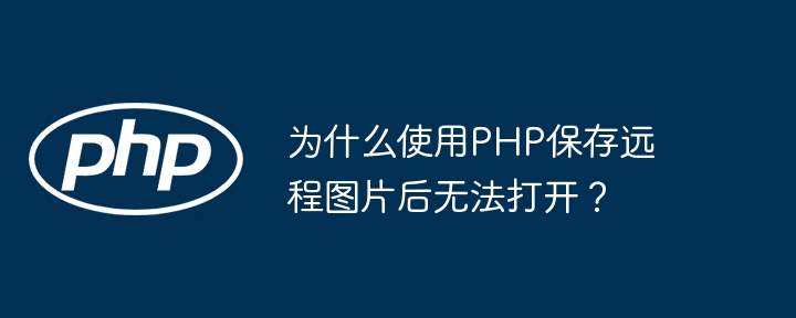 为什么使用php保存远程图片后无法打开？