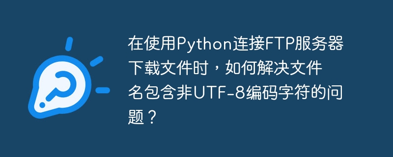 在使用python连接ftp服务器下载文件时，如何解决文件名包含非utf-8编码字符的问题？