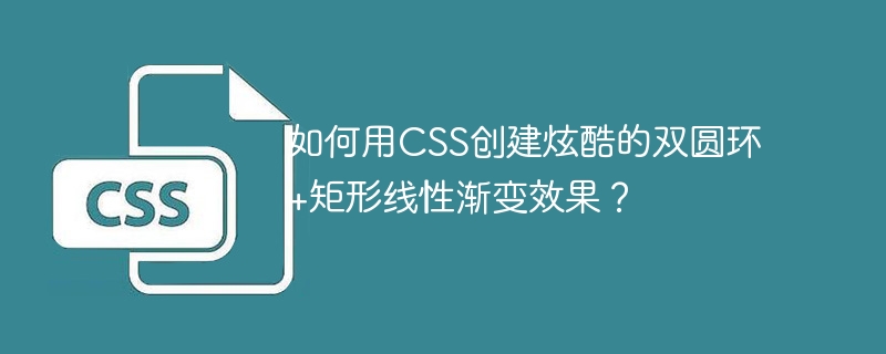 如何用CSS创建炫酷的双圆环+矩形线性渐变效果？